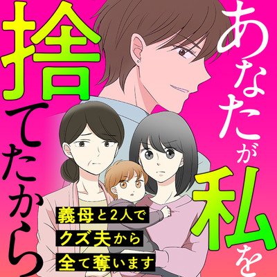 あなたが私を捨てたから 義母と2人でクズ夫から全て奪ってやった件