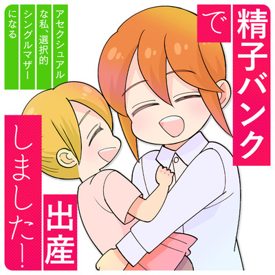 第4話 精子バンクで出産しました！アセクシュアルな私、選択的シングルマザーになる 無料漫画（マンガ）