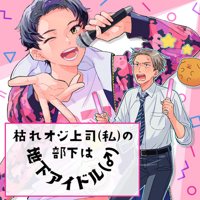 第3話 枯れオジ上司（私）の部下は地下アイドル（♂）