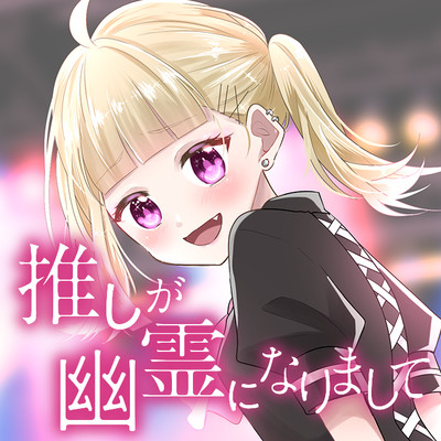 推しが幽霊になりまして