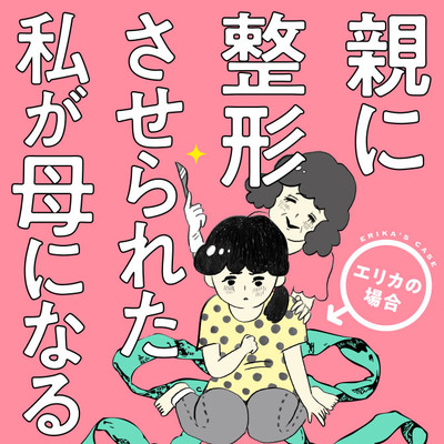 第4話 親に整形させられた私が母になる エリカの場合 無料漫画（マンガ）