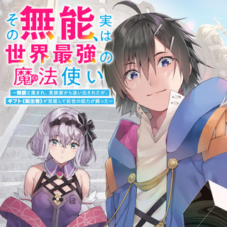 その無能、実は世界最強の魔法使い 〜無能と蔑まれ、貴族家から追い出されたが、ギフト《転生者》が覚醒して前世の能力が蘇った〜