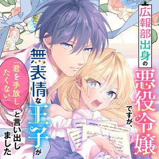 広報部出身の悪役令嬢ですが、無表情な王子が「君を手放したくない」と言い出しました