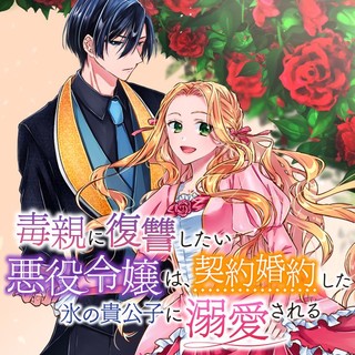 毒親に復讐したい悪役令嬢は、契約婚約した氷の貴公子に溺愛される