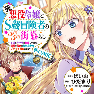 元悪役令嬢とＳ級冒険者のほのぼの街暮らし～不遇なキャラに転生してたけど、理想の美女になれたからプラマイゼロだよね～@COMIC