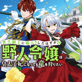 貧乏騎士に嫁入りしたはずが!? ~野人令嬢は皇太子妃になっても竜を狩りたい~