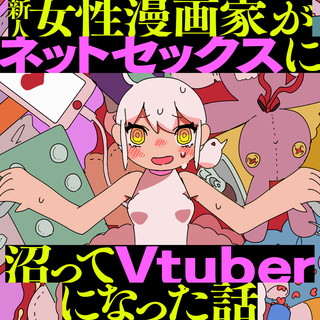 新人女性漫画家がネットセックスに沼ってVtuberになった話