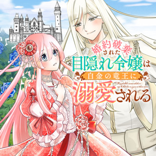 婚約破棄された目隠れ令嬢は白金の竜王に溺愛される / 唯月