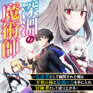 深淵の魔術師~反逆者として幽閉された俺は不死の体と最強の力を手に入れ冒険者として成り上がる~