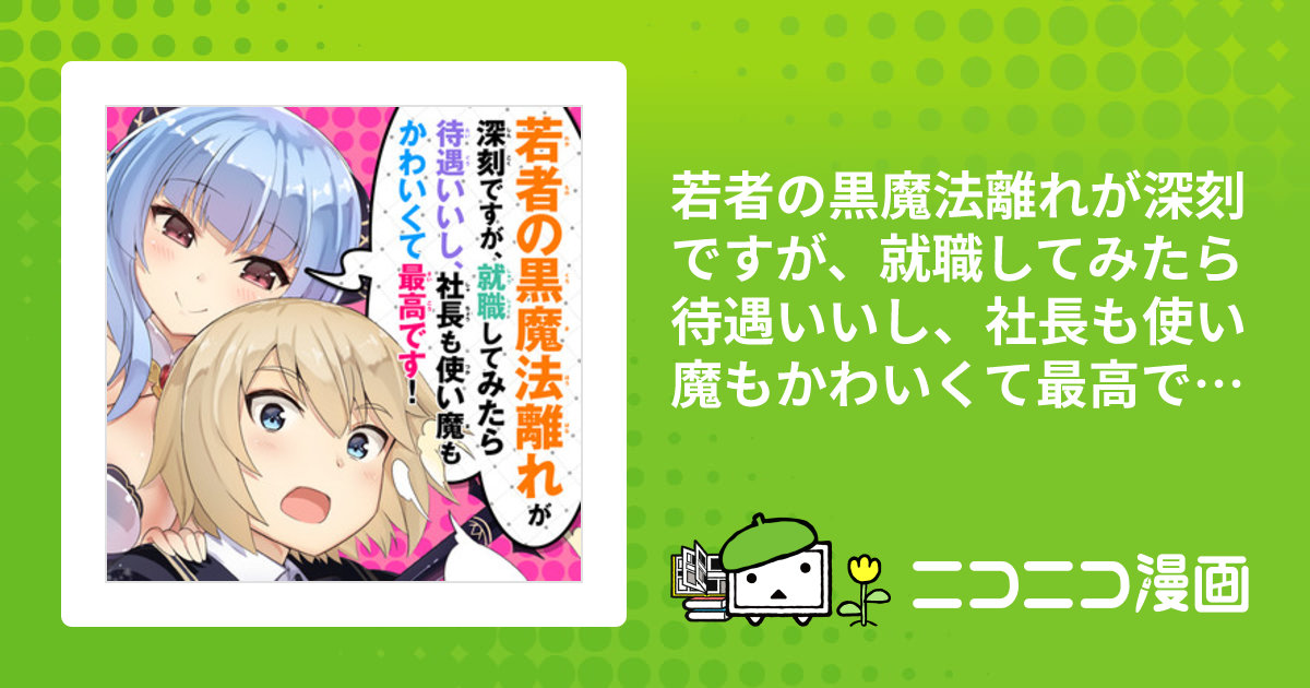 若者の黒魔法離れが深刻ですが、就職してみたら待遇いいし、社長も使い魔もかわいくて最高です！ /  原作：森田季節（集英社ダッシュエックス文庫）／作画：出水高軌／キャラクター原案：47AgDragon おすすめ無料漫画 - ニコニコ漫画