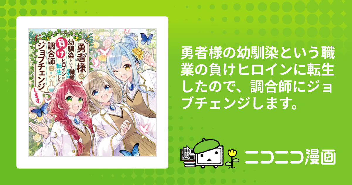 勇者様の幼馴染という職業の負けヒロインに転生したので、調合師にジョブチェンジします。 / 加々見絵里（漫画） 日峰（原作）  花かんざらし（キャラクター原案） おすすめ無料漫画 - ニコニコ漫画