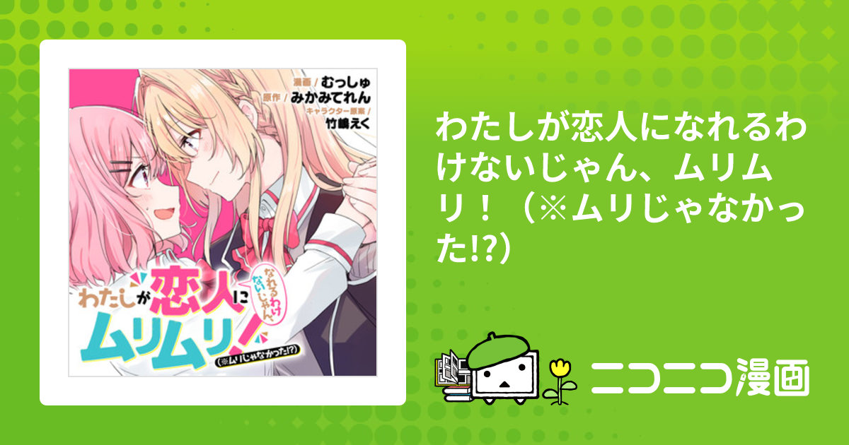 わたしが恋人になれるわけないじゃん、ムリムリ！（※ムリじゃなかった!?） / 漫画／むっしゅ 原作／みかみてれん キャラクター原案／竹嶋えく おすすめ無料漫画