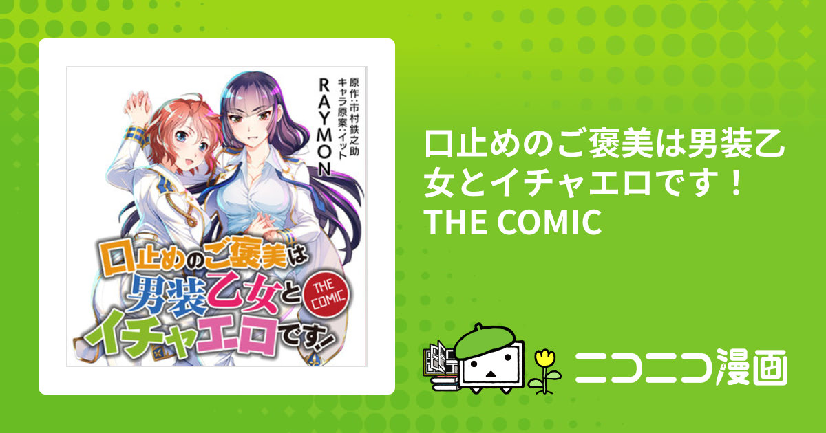 口止めのご褒美は男装乙女とイチャエロです！ THE COMIC / 漫画/RAYMON 原作/市村鉄之助 キャラクター原案/イット おすすめ無料漫画  - ニコニコ漫画