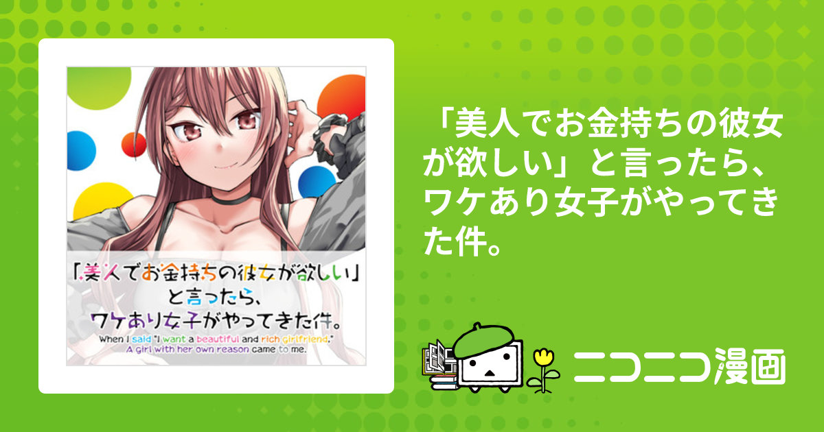 美人でお金持ちの彼女が欲しい」と言ったら、ワケあり女子がやってきた件。 / 小宮地千々(原作) 白鷺六羽(作画) Re岳(キャラクター原案)  おすすめ無料漫画 - ニコニコ漫画