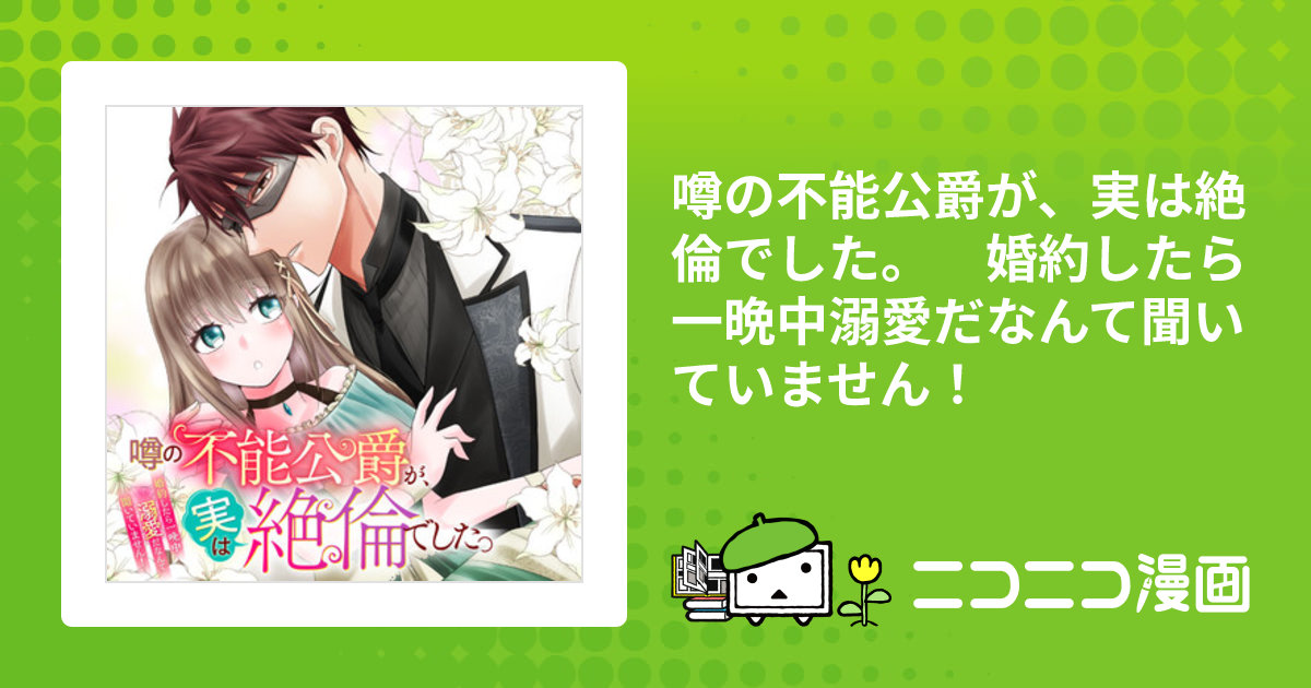 噂の不能公爵が、実は絶倫でした。 婚約したら一晩中溺愛だ