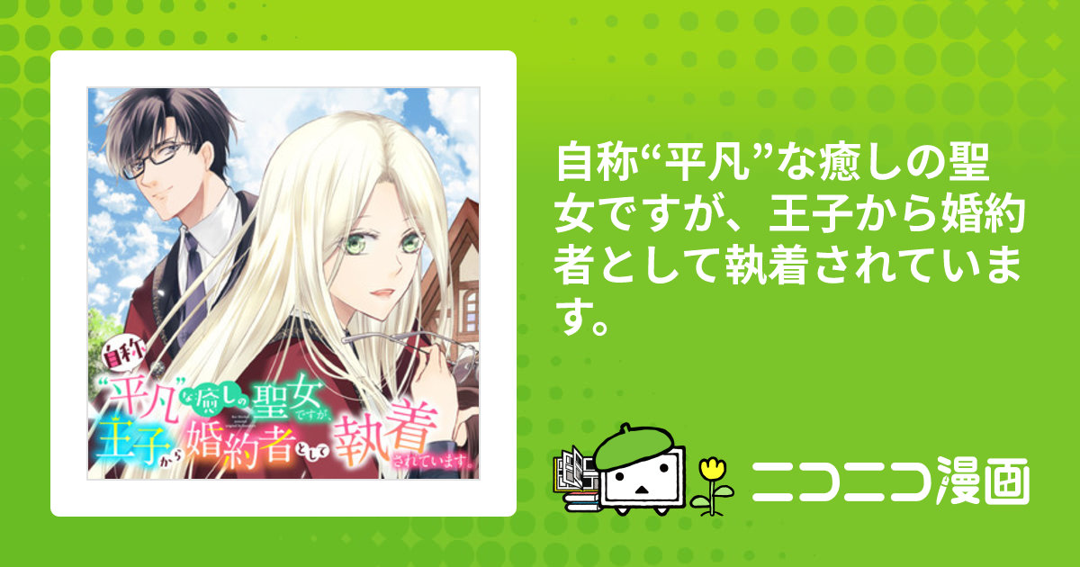 自称“平凡”な癒しの聖女ですが、王子から婚約者として執着されています。 / 七里慧(漫画) 小桜(原作) おすすめ無料漫画 - ニコニコ漫画