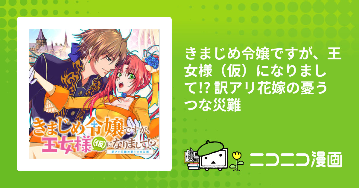 きまじめ令嬢ですが、王女様（仮）になりまして!? 訳アリ花嫁の憂うつな災難 / かのえゆうし(著者) 伊藤たつき(原作)  蓮本リョウ(キャラクター原案) おすすめ無料漫画 - ニコニコ漫画