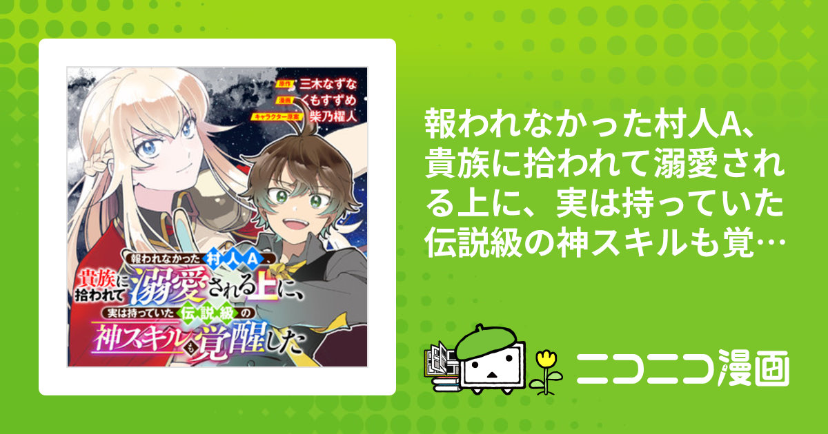 報われなかった村人A、貴族に拾われて溺愛される上に、実は持っていた伝説級の神スキルも覚醒した / 原作／三木なずな 漫画／くもすずめ  キャラクター原案／柴乃櫂人 おすすめ無料漫画 - ニコニコ漫画