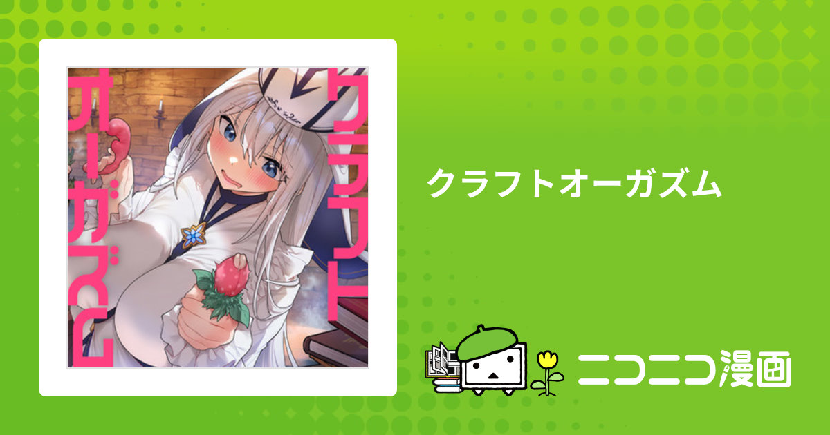 クラフトオーガズム / 夏鈴糖(著者) おすすめ無料漫画 - ニコニコ漫画