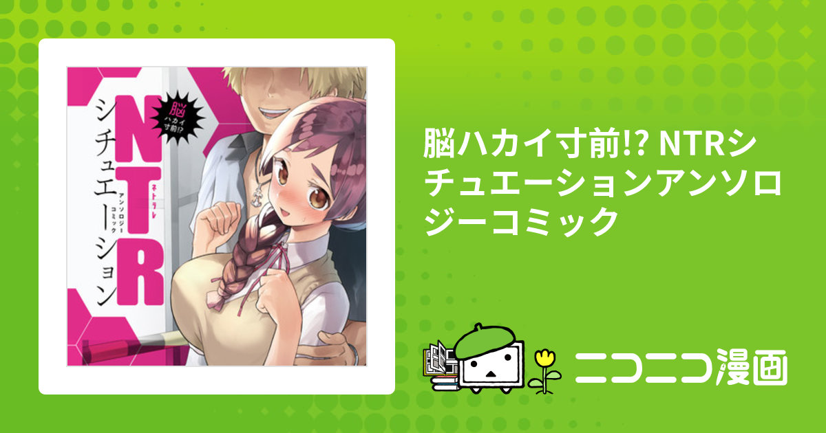 脳ハカイ寸前!? NTRシチュエーションアンソロジーコミック / おすすめ無料漫画 - ニコニコ漫画