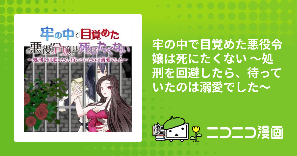 牢の中で目覚めた悪役令嬢は死にたくない ～処刑を回避したら、待っていたのは溺愛でした～ / 漫画：真夜中しんや 原作：やきいもほくほく  キャラクター原案：風ことら おすすめ無料漫画 - ニコニコ漫画