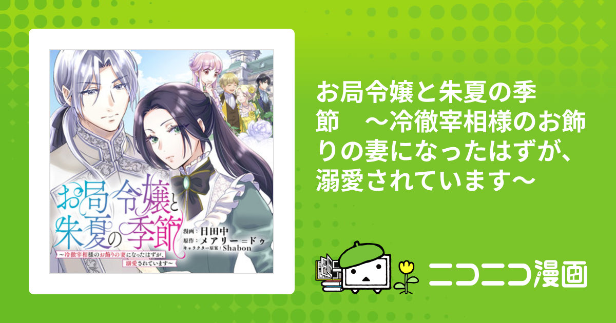 お局令嬢と朱夏の季節 〜冷徹宰相様のお飾りの妻になったはずが、溺愛されています〜 / 原作：メアリー=ドゥ キャラクター原案：Shabon  漫画：日田中 おすすめ無料漫画 - ニコニコ漫画