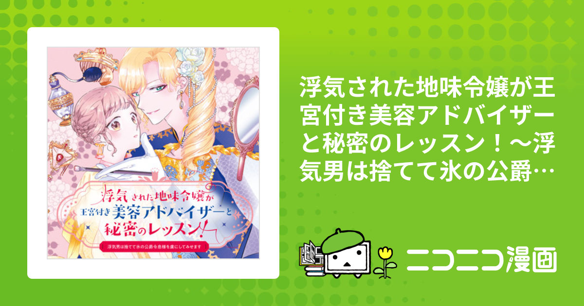 浮気された地味令嬢が王宮付き美容アドバイザーと秘密のレッスン!～浮気男は捨てて… 浮気された地味令嬢が王宮付き美容アドバイザーと秘密のレッスン