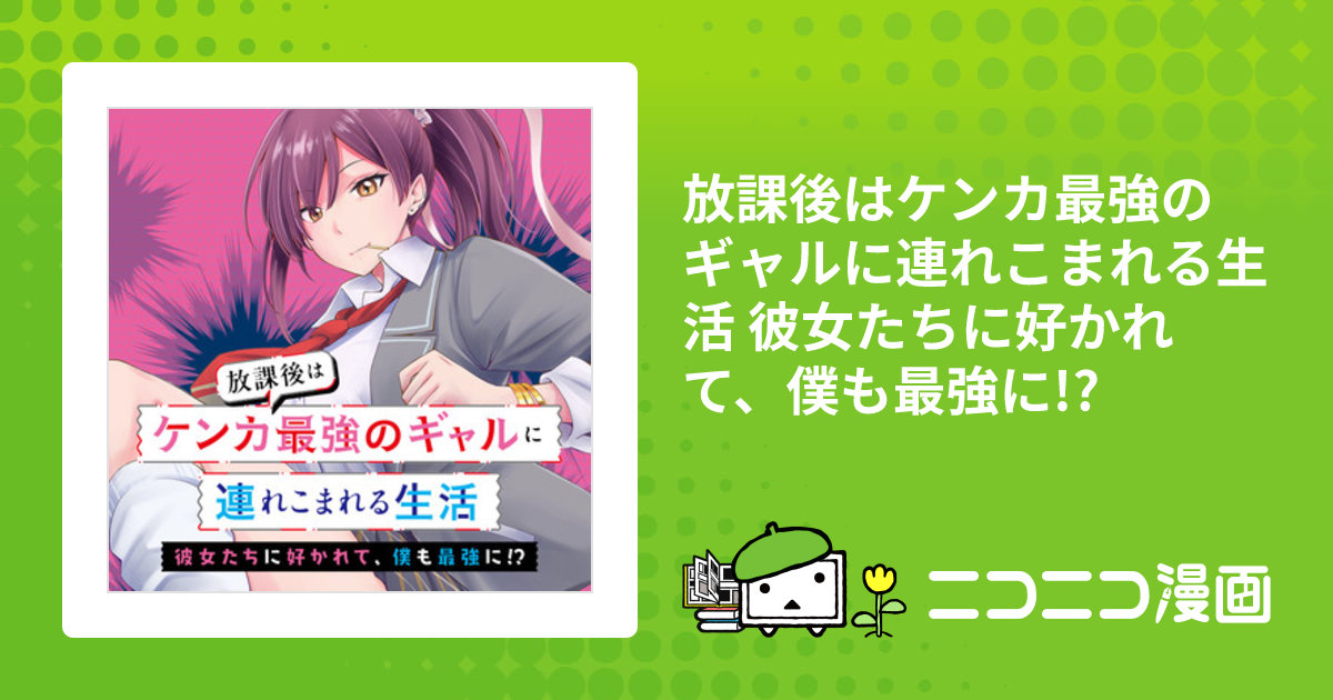 放課後はケンカ最強のギャルに連れこまれる生活 彼女たちに好かれて、僕も最強に!? / 亜逸(原作) あおやぎ孝夫(作画) ｋａｋａｏ(キャラクター原案)  おすすめ無料漫画 - ニコニコ漫画