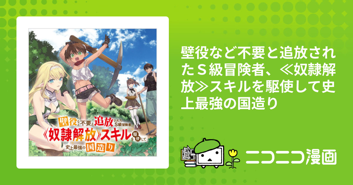 壁役など不要と追放されたＳ級冒険者、≪奴隷解放≫スキルを駆使して史上最強の国造り / 向原行人（原作） 日野行望（漫画）  珈琲猫（キャラクターデザイン） おすすめ無料漫画 - ニコニコ漫画
