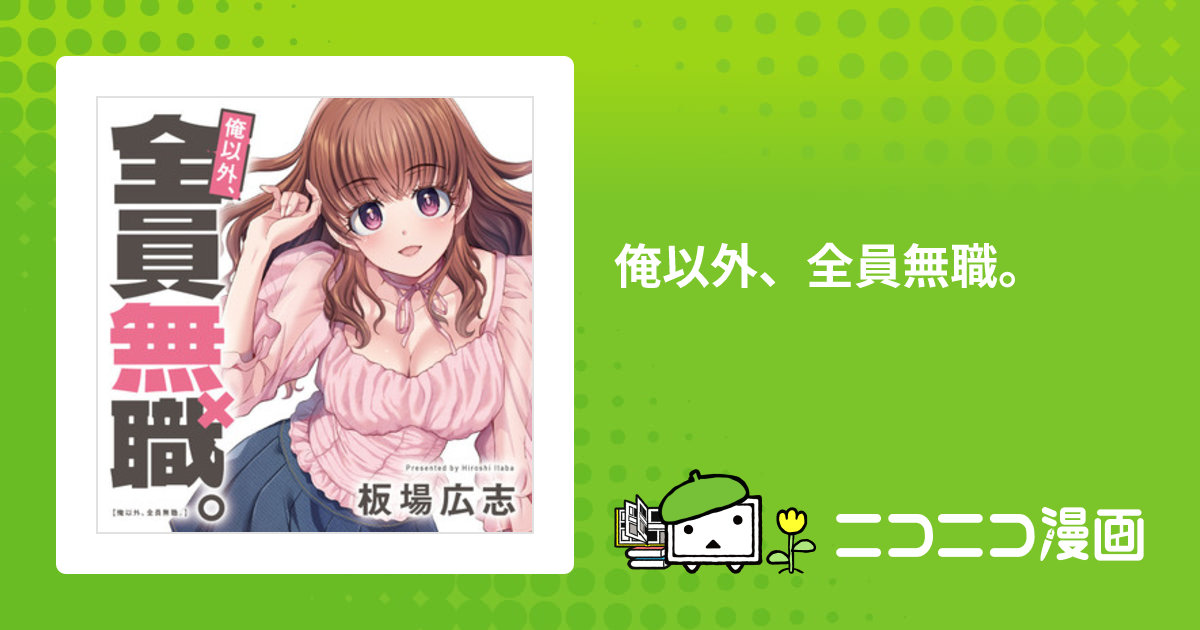 俺以外、全員無職。 / 板場広志 おすすめ無料漫画 - ニコニコ漫画