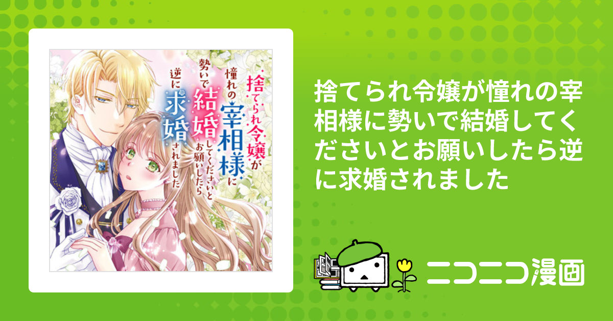 捨てられ令嬢が憧れの宰相様に勢いで結婚してくださいとお願い
