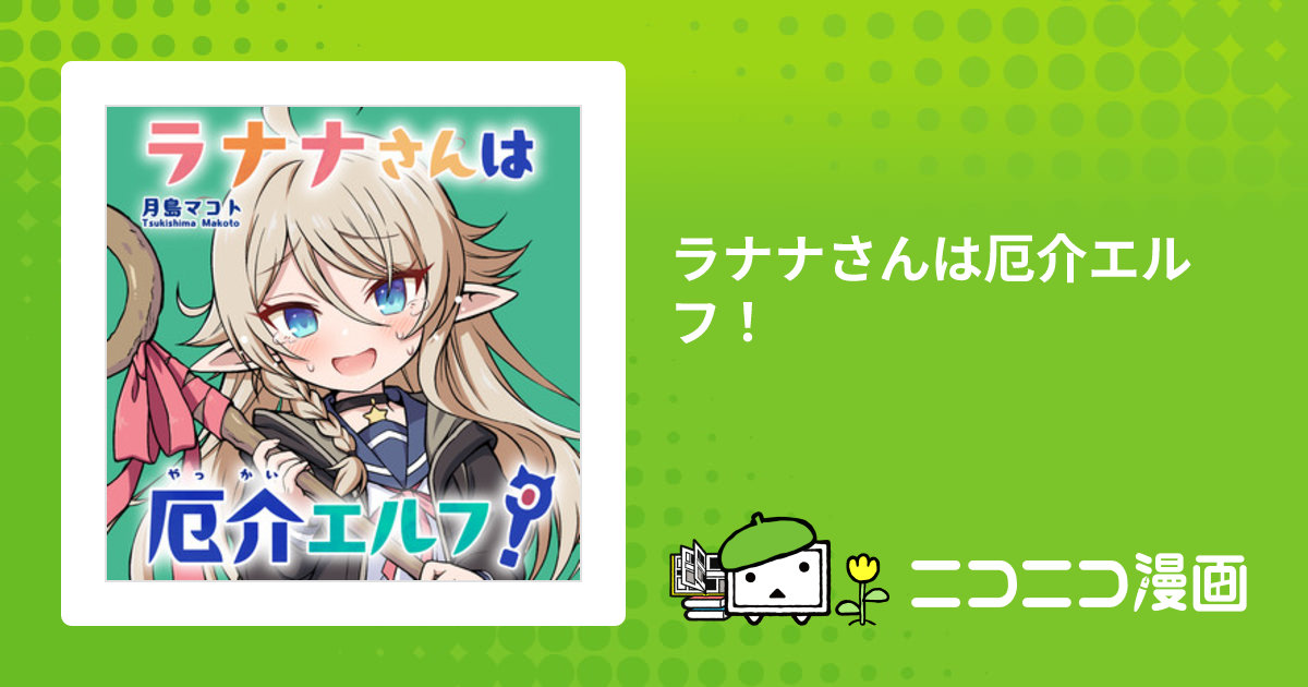 ラナナさんは厄介エルフ！ / 月島マコト おすすめ無料漫画 - ニコニコ漫画