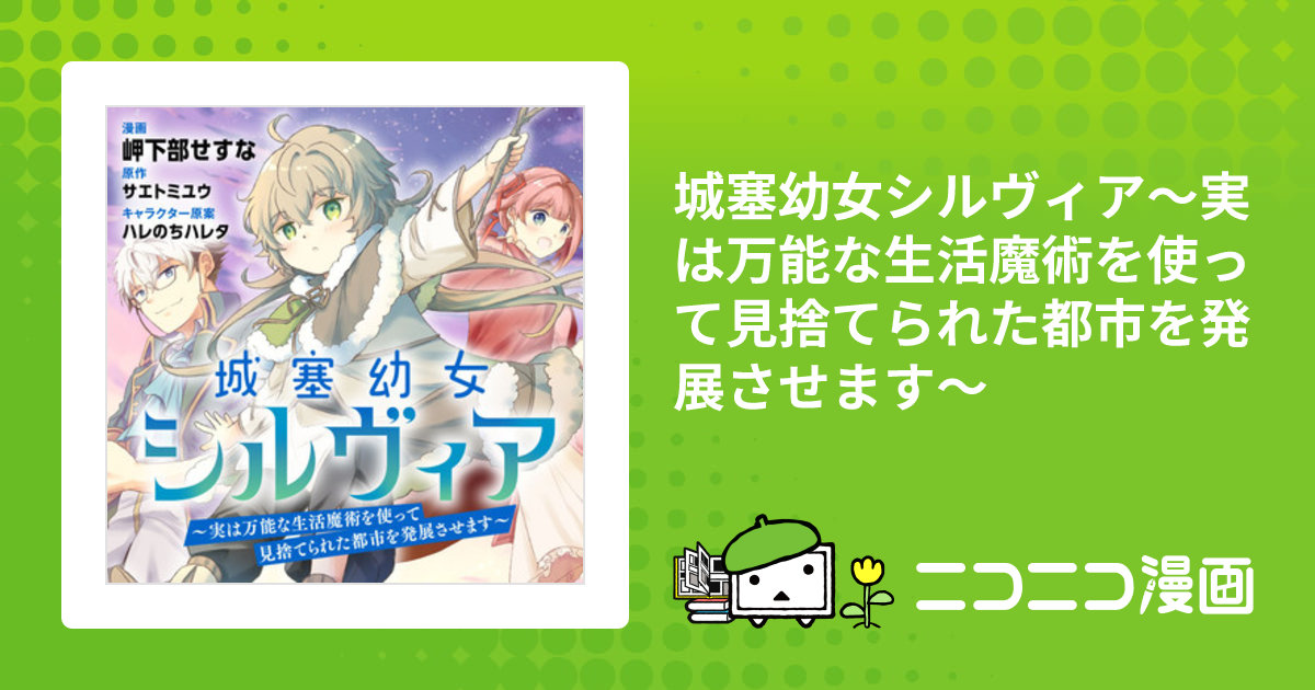 城塞幼女シルヴィア～実は万能な生活魔術を使って見捨てられた都市を