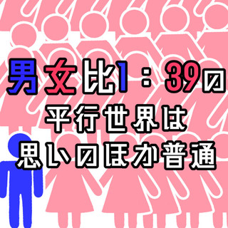 男女比1：39の平行世界は思いのほか普通