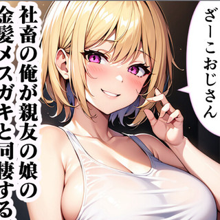社畜の俺が親友の娘の金髪メスガキと同棲する話