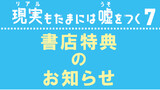 「現実嘘」7巻　書店特典情報