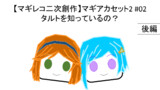 マギアカセット2 #02[後編] タルトを知っているの？