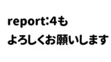 report：4もよろしくお願いします！