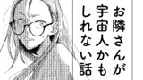 お隣さんが宇宙人かもしれない話