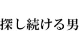 可能性を信じて探し続ける男