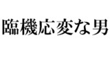 臨機応変な男